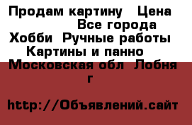 Продам картину › Цена ­ 35 000 - Все города Хобби. Ручные работы » Картины и панно   . Московская обл.,Лобня г.